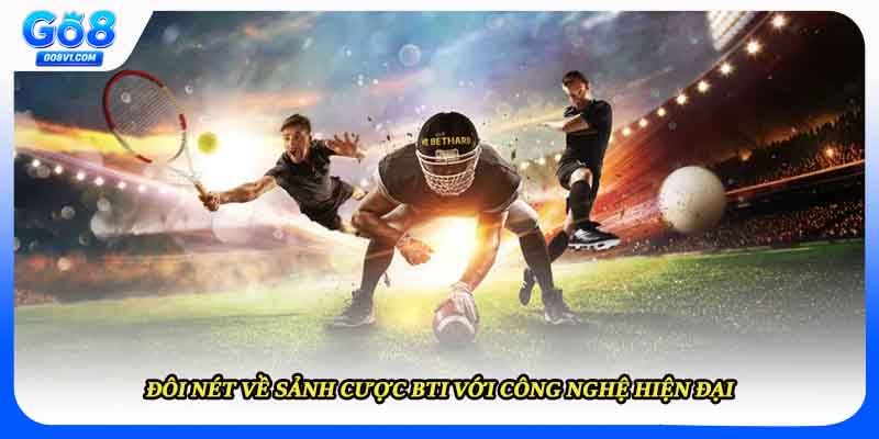 Đôi nét về sảnh cược BTI với công nghệ hiện đại