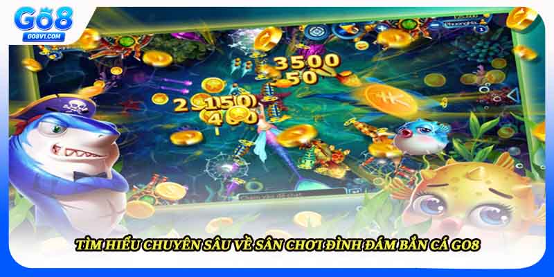 Tìm hiểu chuyên sâu về sân chơi đình đám bắn cá GO8