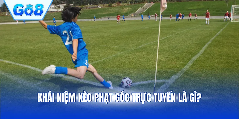Khái niệm kèo phạt góc trực tuyến là gì?
